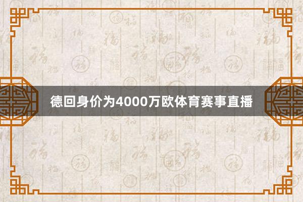 德回身价为4000万欧体育赛事直播