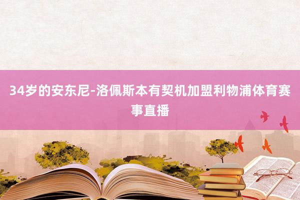34岁的安东尼-洛佩斯本有契机加盟利物浦体育赛事直播