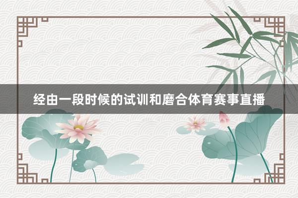 经由一段时候的试训和磨合体育赛事直播