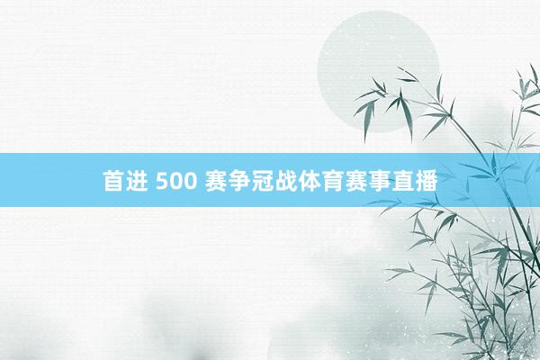 首进 500 赛争冠战体育赛事直播