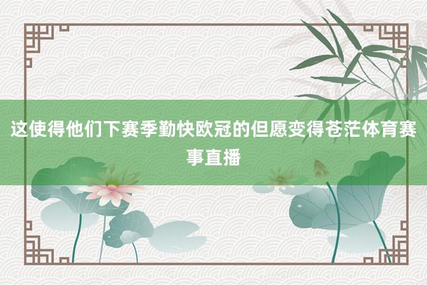 这使得他们下赛季勤快欧冠的但愿变得苍茫体育赛事直播
