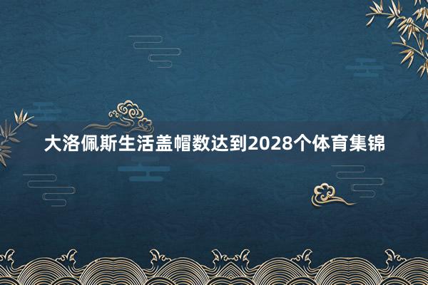 大洛佩斯生活盖帽数达到2028个体育集锦
