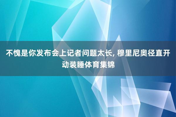 不愧是你发布会上记者问题太长, 穆里尼奥径直开动装睡体育集锦