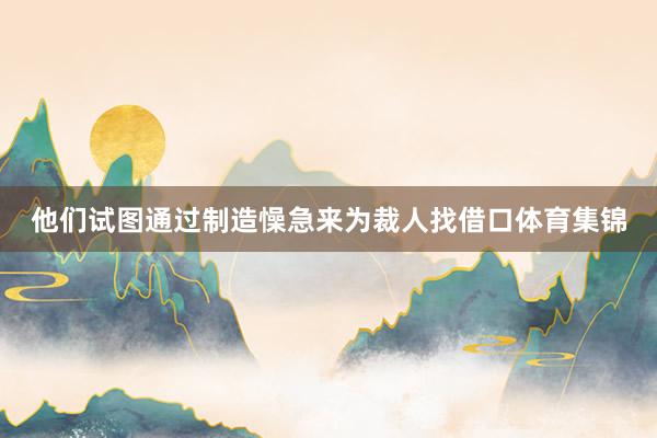 他们试图通过制造懆急来为裁人找借口体育集锦