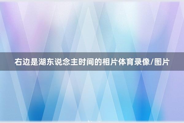 右边是湖东说念主时间的相片体育录像/图片