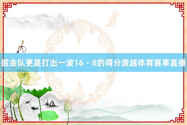掘金队更是打出一波16 - 8的得分激越体育赛事直播