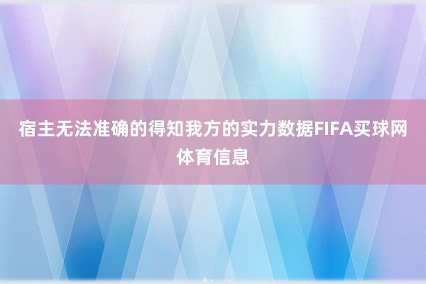 宿主无法准确的得知我方的实力数据FIFA买球网体育信息