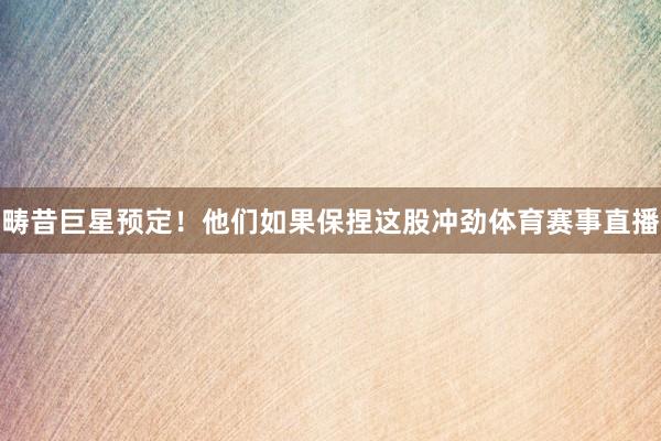 畴昔巨星预定！他们如果保捏这股冲劲体育赛事直播