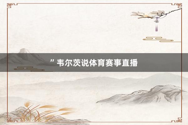 ”韦尔茨说体育赛事直播