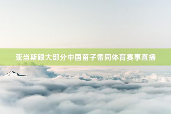 亚当斯跟大部分中国留子雷同体育赛事直播