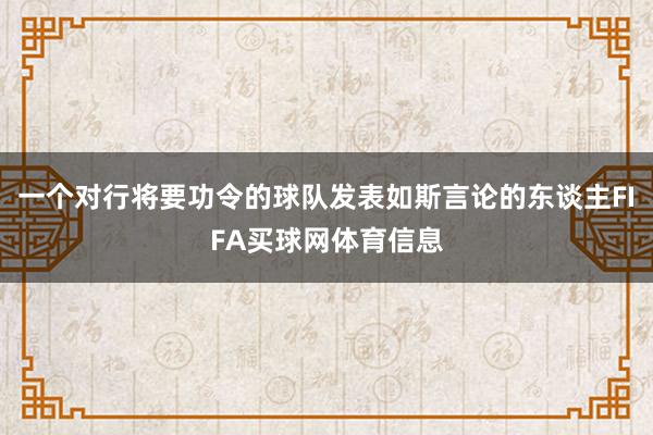 一个对行将要功令的球队发表如斯言论的东谈主FIFA买球网体育信息