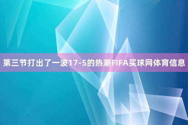 第三节打出了一波17-5的热潮FIFA买球网体育信息