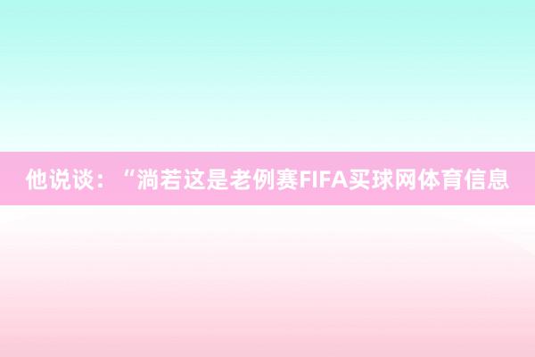 他说谈：“淌若这是老例赛FIFA买球网体育信息