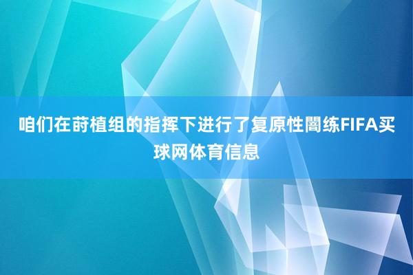 咱们在莳植组的指挥下进行了复原性闇练FIFA买球网体育信息