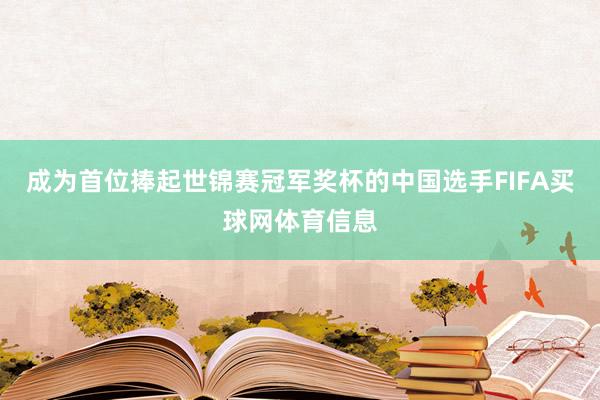 成为首位捧起世锦赛冠军奖杯的中国选手FIFA买球网体育信息
