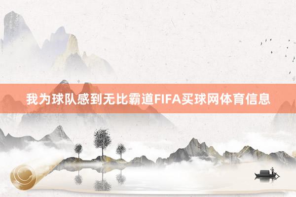 我为球队感到无比霸道FIFA买球网体育信息