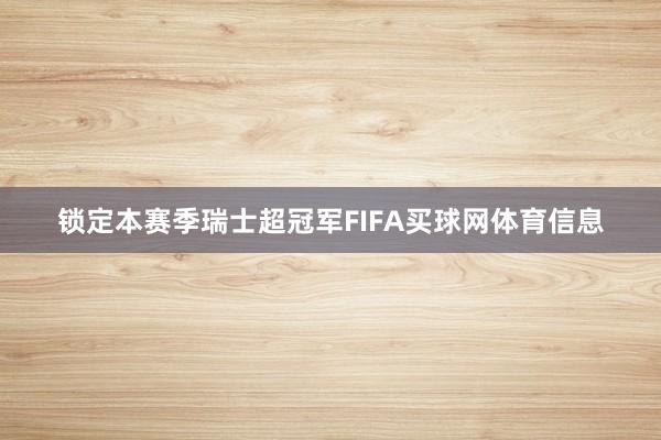 锁定本赛季瑞士超冠军FIFA买球网体育信息