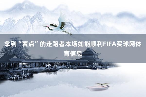 拿到“赛点”的走路者本场如能顺利FIFA买球网体育信息