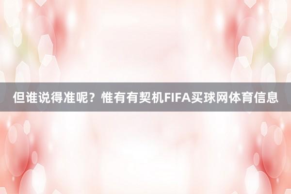 但谁说得准呢？惟有有契机FIFA买球网体育信息