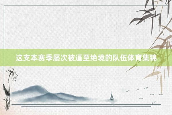 这支本赛季屡次被逼至绝境的队伍体育集锦