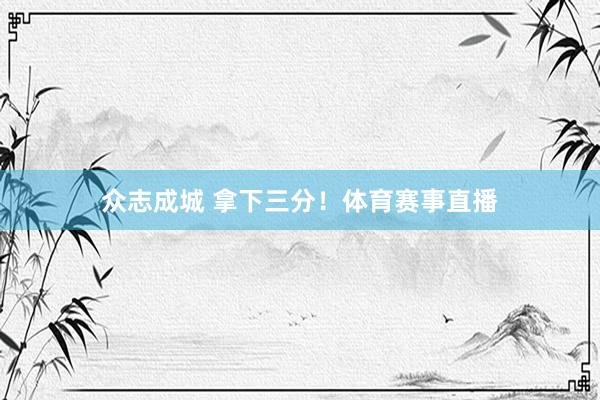 众志成城 拿下三分！体育赛事直播