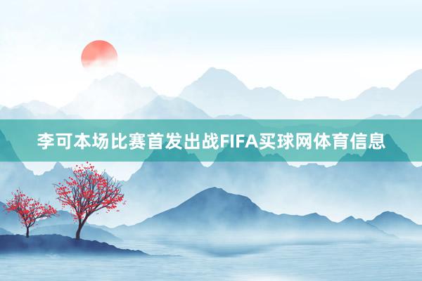李可本场比赛首发出战FIFA买球网体育信息