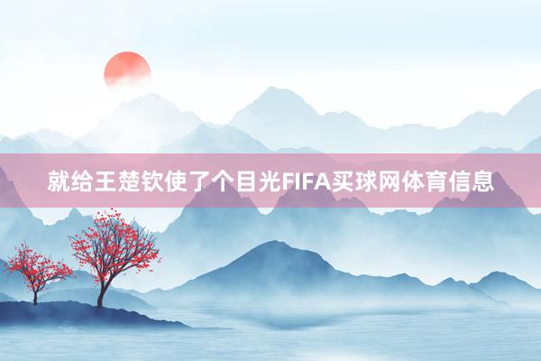 就给王楚钦使了个目光FIFA买球网体育信息