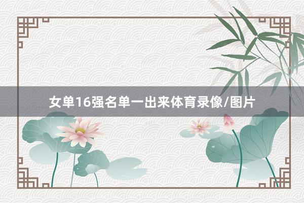 女单16强名单一出来体育录像/图片