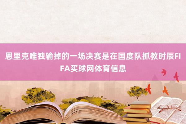恩里克唯独输掉的一场决赛是在国度队抓教时辰FIFA买球网体育信息