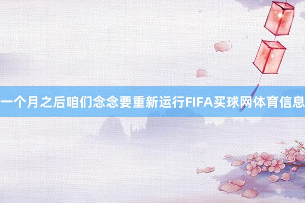 一个月之后咱们念念要重新运行FIFA买球网体育信息