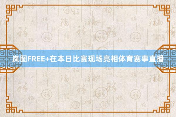 岚图FREE+在本日比赛现场亮相体育赛事直播