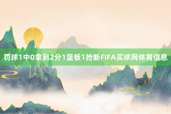 罚球1中0拿到2分1篮板1抢断FIFA买球网体育信息