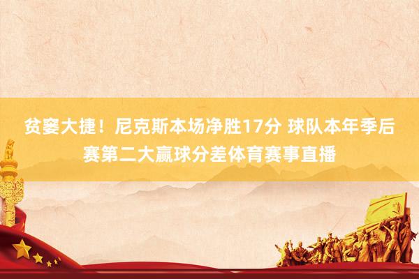 贫窭大捷！尼克斯本场净胜17分 球队本年季后赛第二大赢球分差体育赛事直播