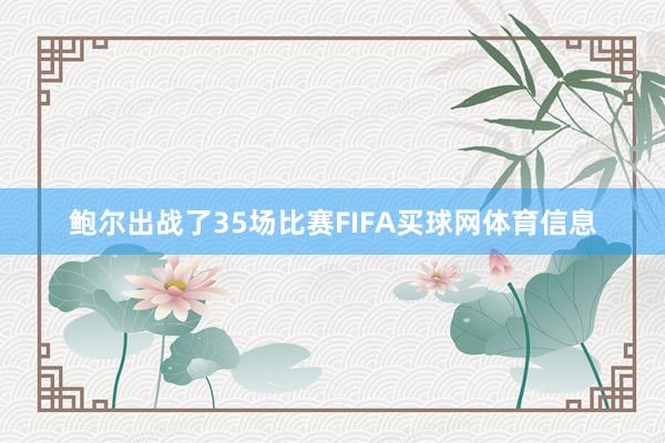 鲍尔出战了35场比赛FIFA买球网体育信息