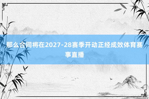 那么合同将在2027-28赛季开动正经成效体育赛事直播