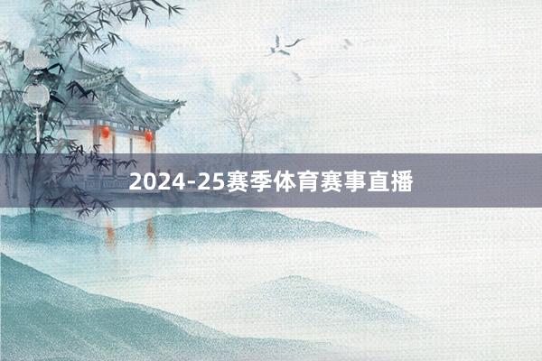 2024-25赛季体育赛事直播
