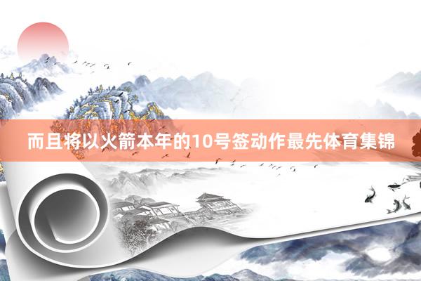 而且将以火箭本年的10号签动作最先体育集锦