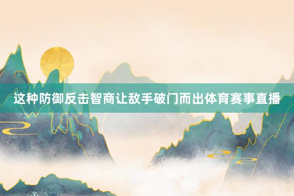 这种防御反击智商让敌手破门而出体育赛事直播