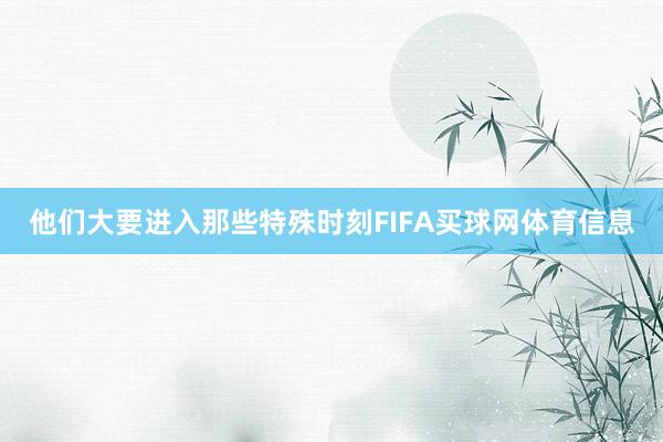 他们大要进入那些特殊时刻FIFA买球网体育信息