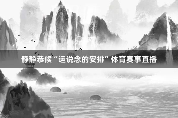 静静恭候“运说念的安排”体育赛事直播