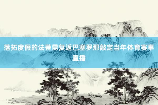 落拓度假的法蒂需复返巴塞罗那敲定当年体育赛事直播