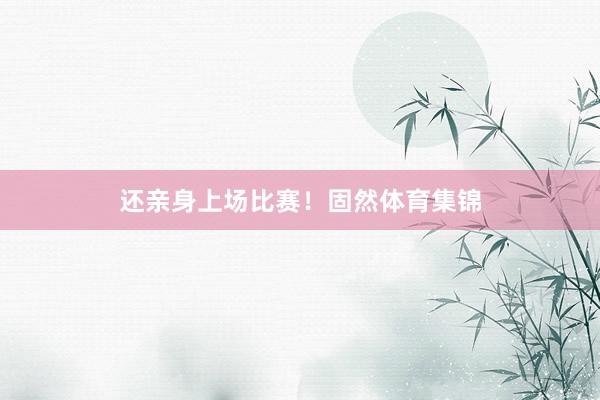 还亲身上场比赛！固然体育集锦