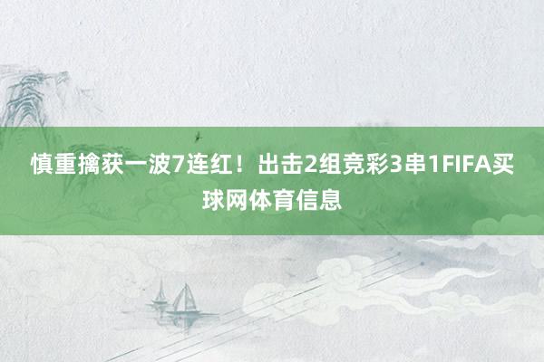 慎重擒获一波7连红！出击2组竞彩3串1FIFA买球网体育信息