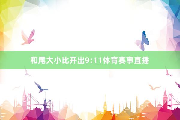 和尾大小比开出9:11体育赛事直播