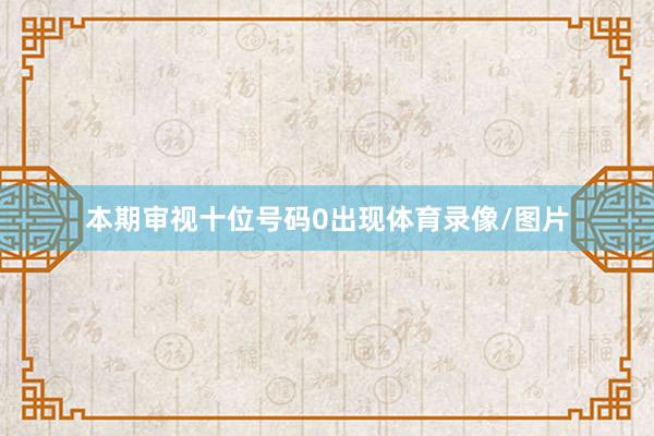 本期审视十位号码0出现体育录像/图片