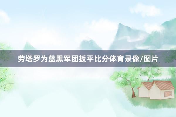 劳塔罗为蓝黑军团扳平比分体育录像/图片