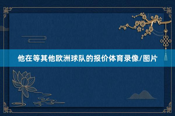 他在等其他欧洲球队的报价体育录像/图片