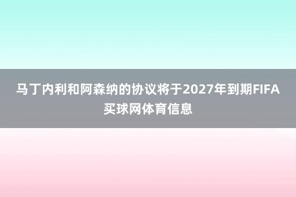 马丁内利和阿森纳的协议将于2027年到期FIFA买球网体育信息