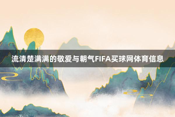 流清楚满满的敬爱与朝气FIFA买球网体育信息