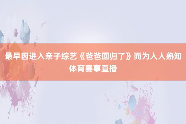 最早因进入亲子综艺《爸爸回归了》而为人人熟知体育赛事直播